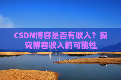 CSDN博客是否有收入？探究博客收入的可能性
